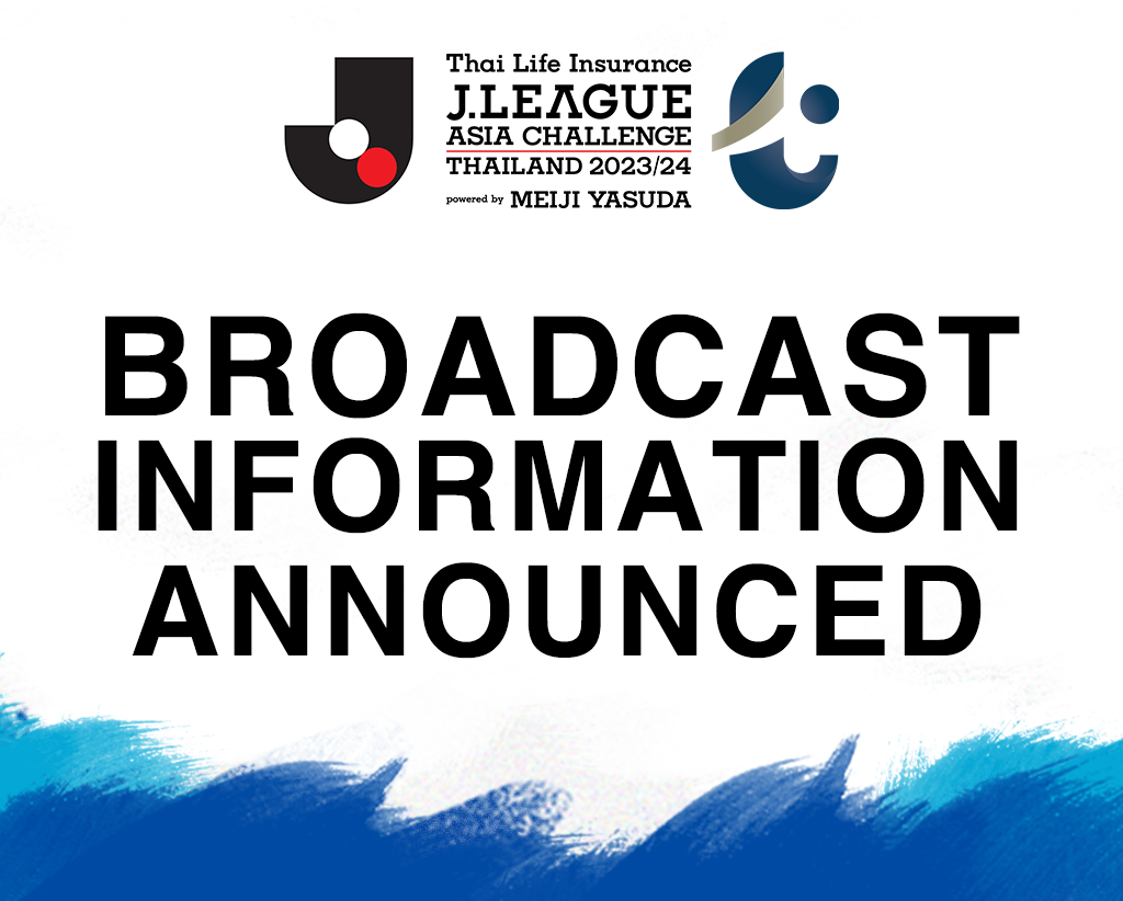 Broadcast information released for Thai Life Insurance J.LEAGUE ASIA CHALLENGE 2023/24 powered by MEIJI YASUDA