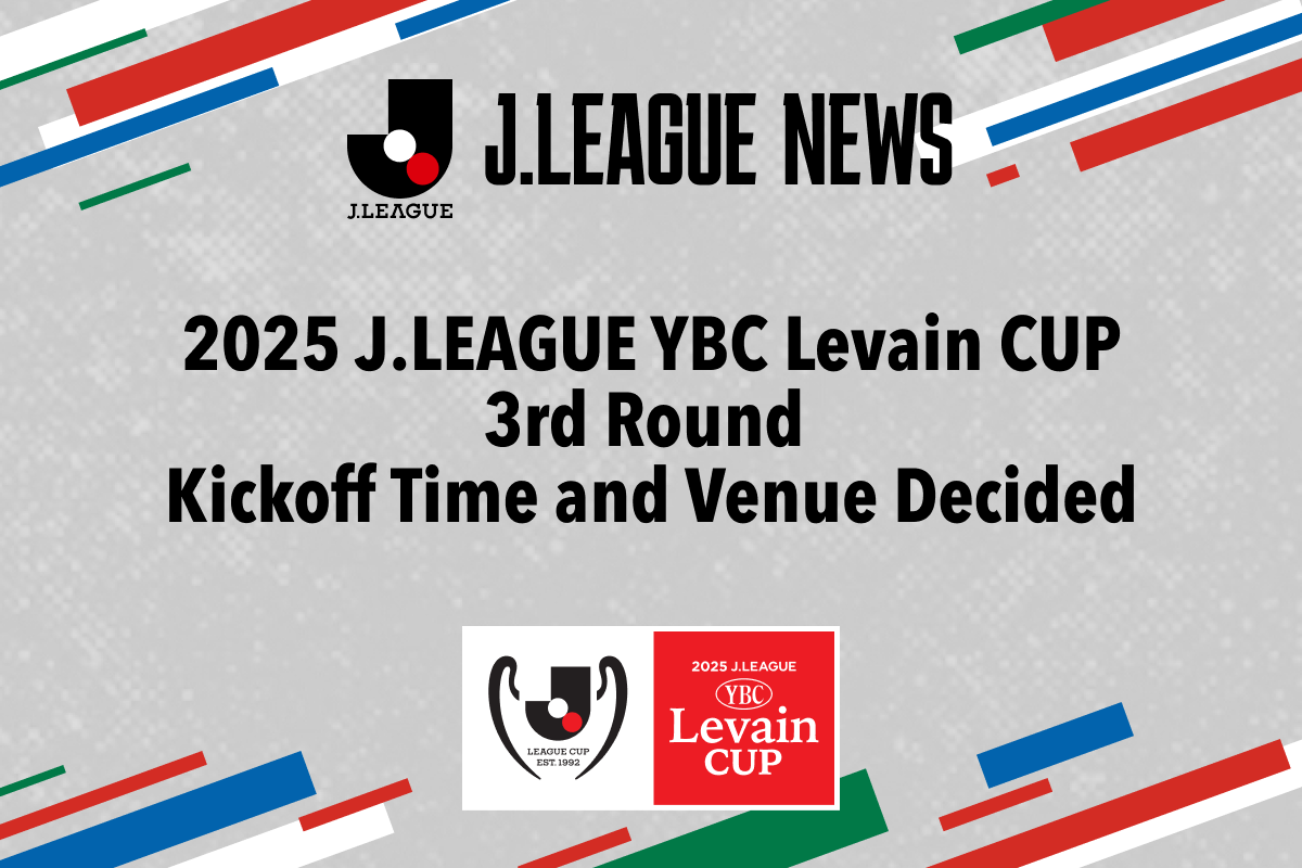 2025 J.LEAGUE YBC Levain CUP 3rd Round Kickoff Time and